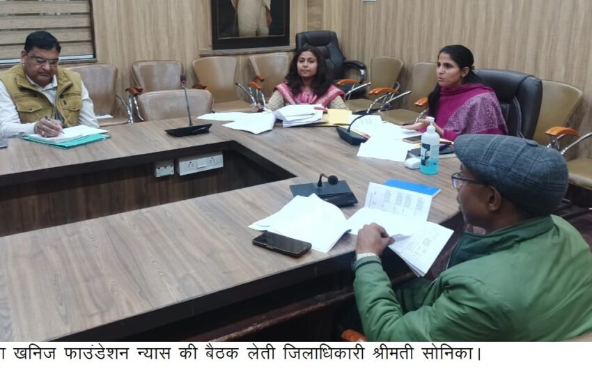  जिलाधिकारी श्रीमती सोनिका ने जिला खनिज फाउंडेशन न्यास की बैठक की।