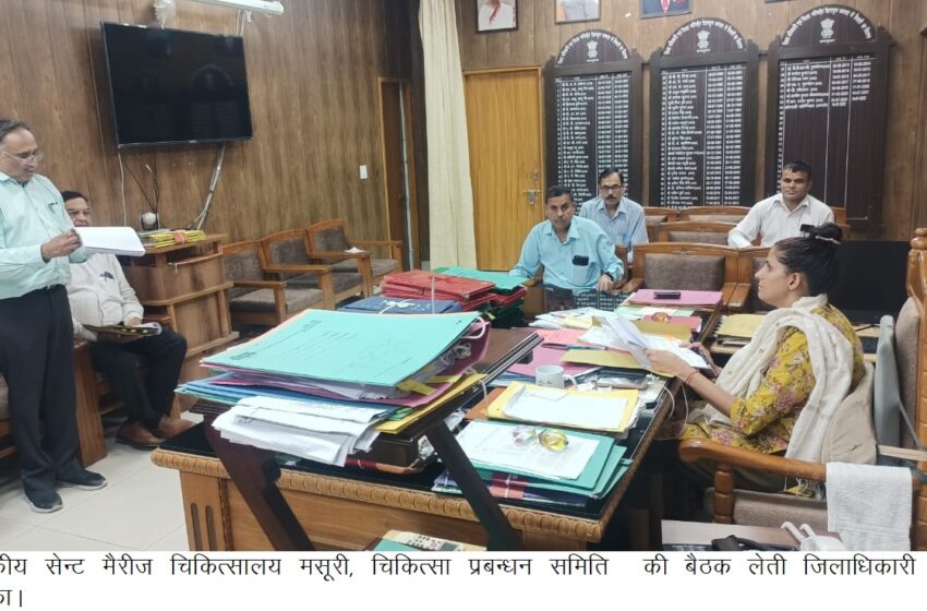  जिलाधिकारी श्रीमती सोनिका ने चिकित्सा प्रबन्धन समिति, राजकीय सेन्ट मैरीज चिकित्सालय मसूरी की बैठक आयोजित की।